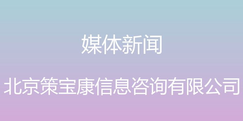 媒体新闻 - 北京策宝康信息咨询有限公司