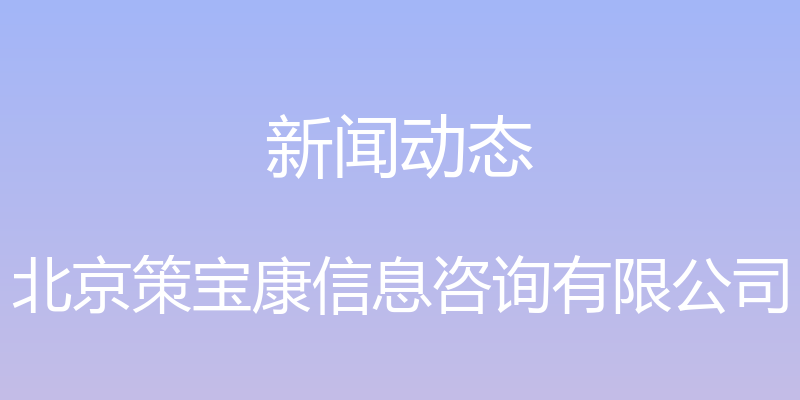 新闻动态 - 北京策宝康信息咨询有限公司