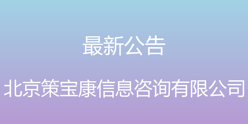 最新公告 - 北京策宝康信息咨询有限公司